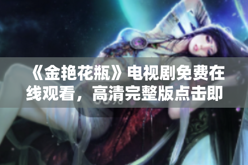 《金艳花瓶》电视剧免费在线观看，高清完整版点击即可！