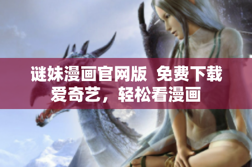 谜妹漫画官网版  免费下载爱奇艺，轻松看漫画