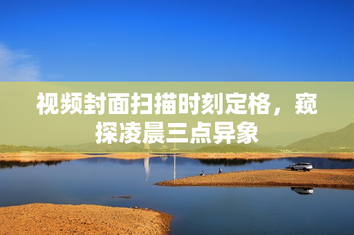 视频封面扫描时刻定格，窥探凌晨三点异象
