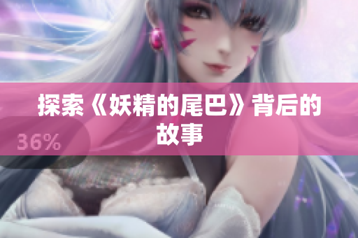 探索《妖精的尾巴》背后的故事