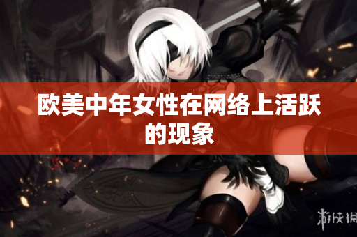 欧美中年女性在网络上活跃的现象
