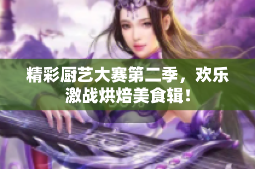 精彩厨艺大赛第二季，欢乐激战烘焙美食辑！