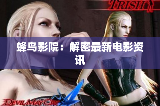 蜂鸟影院：解密最新电影资讯