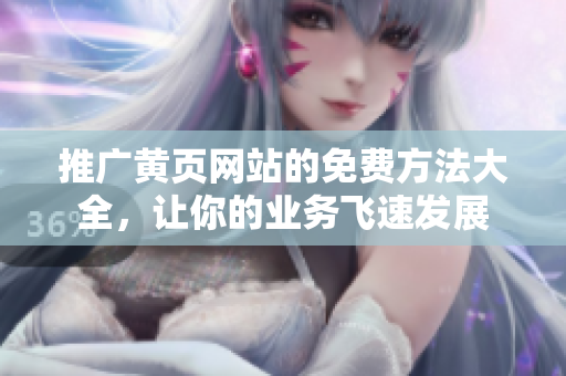 推广黄页网站的免费方法大全，让你的业务飞速发展