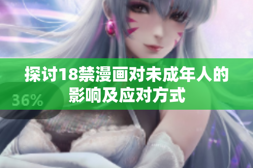探讨18禁漫画对未成年人的影响及应对方式