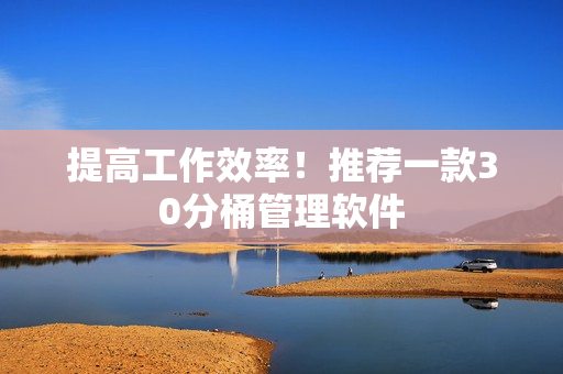 提高工作效率！推荐一款30分桶管理软件