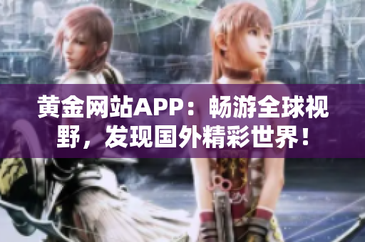 黄金网站APP：畅游全球视野，发现国外精彩世界！