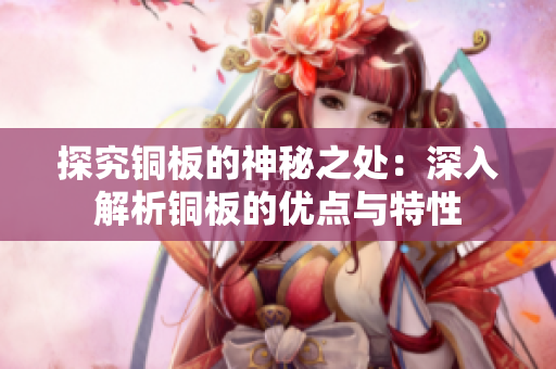 探究铜板的神秘之处：深入解析铜板的优点与特性