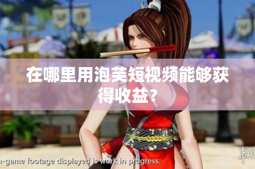 在哪里用泡芙短视频能够获得收益？