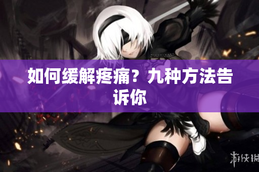 如何缓解疼痛？九种方法告诉你