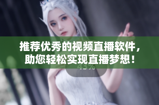 推荐优秀的视频直播软件，助您轻松实现直播梦想！