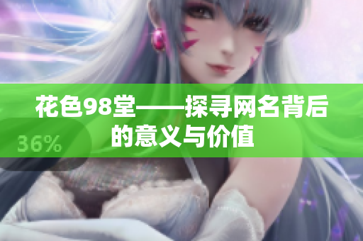 花色98堂——探寻网名背后的意义与价值