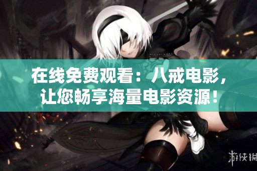 在线免费观看：八戒电影，让您畅享海量电影资源！