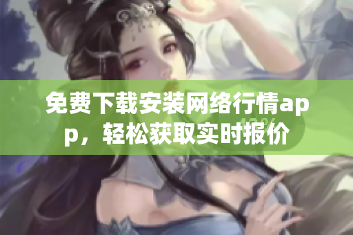 免费下载安装网络行情app，轻松获取实时报价