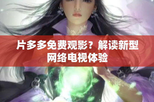 片多多免费观影？解读新型网络电视体验