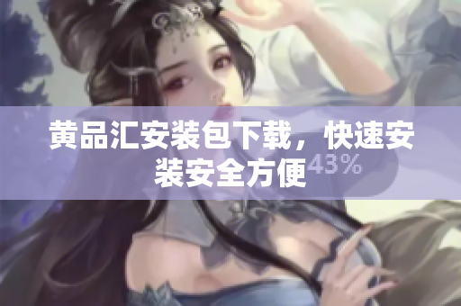 黄品汇安装包下载，快速安装安全方便