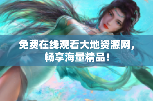 免费在线观看大地资源网，畅享海量精品！