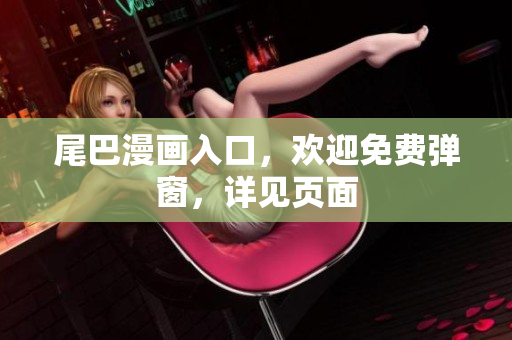 尾巴漫画入口，欢迎免费弹窗，详见页面