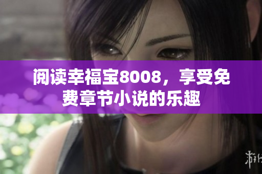 阅读幸福宝8008，享受免费章节小说的乐趣