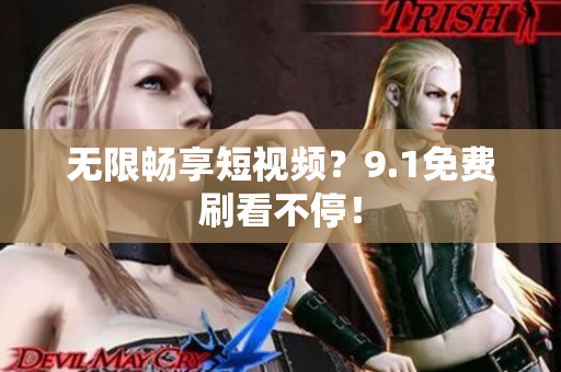 无限畅享短视频？9.1免费刷看不停！