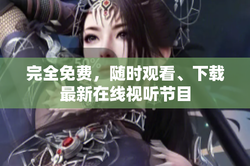 完全免费，随时观看、下载最新在线视听节目