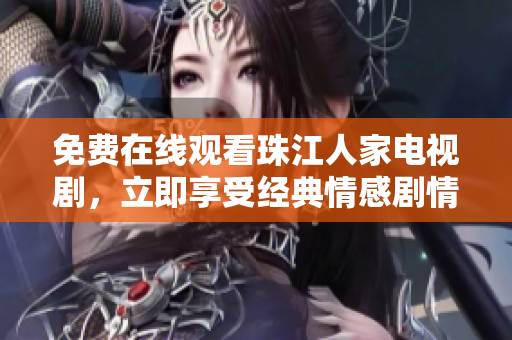免费在线观看珠江人家电视剧，立即享受经典情感剧情！