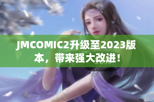JMCOMIC2升级至2023版本，带来强大改进！