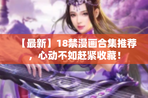 【最新】18禁漫画合集推荐，心动不如赶紧收藏！