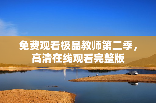 免费观看极品教师第二季，高清在线观看完整版