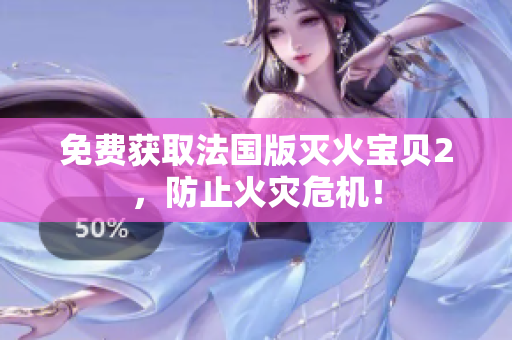 免费获取法国版灭火宝贝2，防止火灾危机！