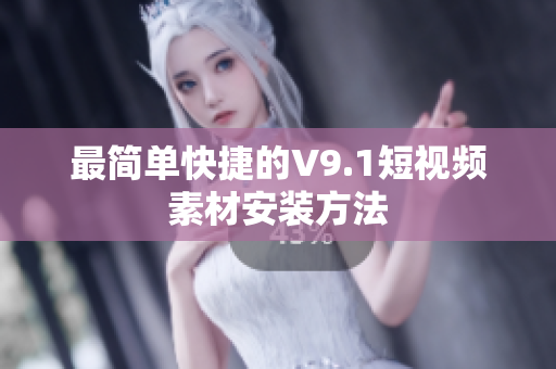 最简单快捷的V9.1短视频素材安装方法