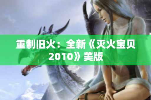 重制旧火：全新《灭火宝贝2010》美版