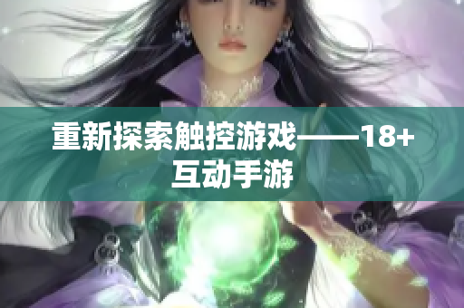 重新探索触控游戏——18+互动手游