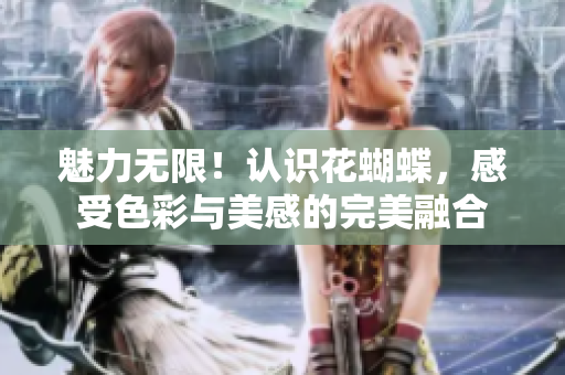 魅力无限！认识花蝴蝶，感受色彩与美感的完美融合