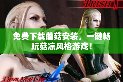免费下载蘑菇安装，一键畅玩菇凉风格游戏！