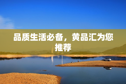 品质生活必备，黄品汇为您推荐