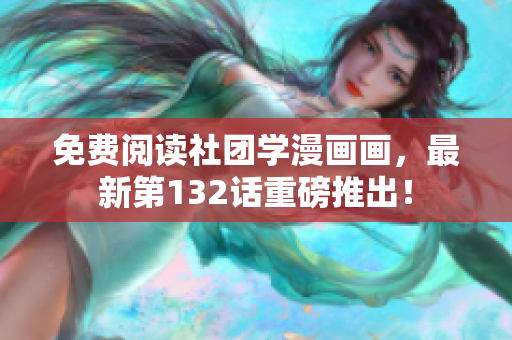 免费阅读社团学漫画画，最新第132话重磅推出！