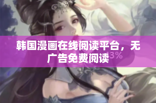 韩国漫画在线阅读平台，无广告免费阅读