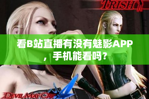 看B站直播有没有魅影APP，手机能看吗？