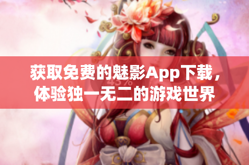 获取免费的魅影App下载，体验独一无二的游戏世界
