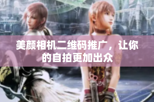 美颜相机二维码推广，让你的自拍更加出众