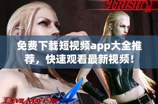 免费下载短视频app大全推荐，快速观看最新视频！