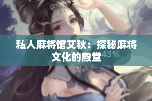 私人麻将馆艾秋：探秘麻将文化的殿堂
