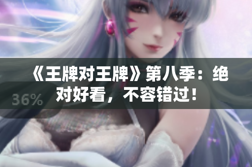 《王牌对王牌》第八季：绝对好看，不容错过！