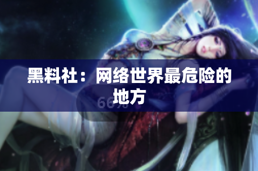 黑料社：网络世界最危险的地方
