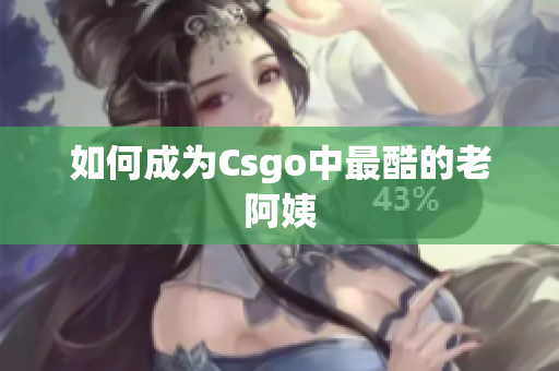 如何成为Csgo中最酷的老阿姨