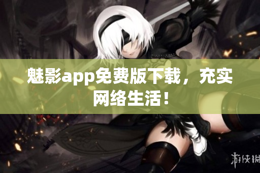 魅影app免费版下载，充实网络生活！