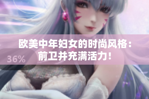 欧美中年妇女的时尚风格：前卫并充满活力！