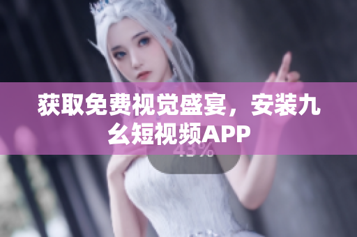 获取免费视觉盛宴，安装九幺短视频APP