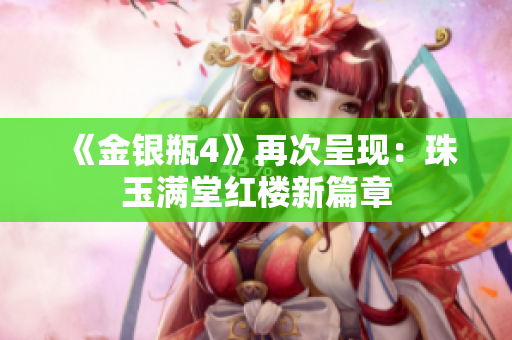 《金银瓶4》再次呈现：珠玉满堂红楼新篇章